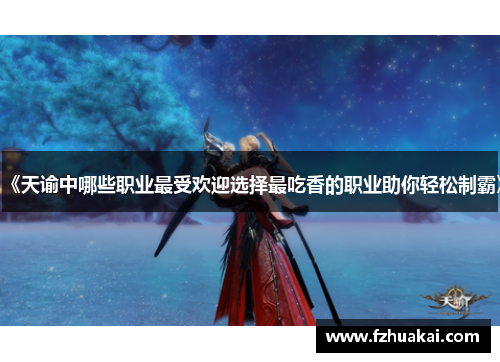 《天谕中哪些职业最受欢迎选择最吃香的职业助你轻松制霸》